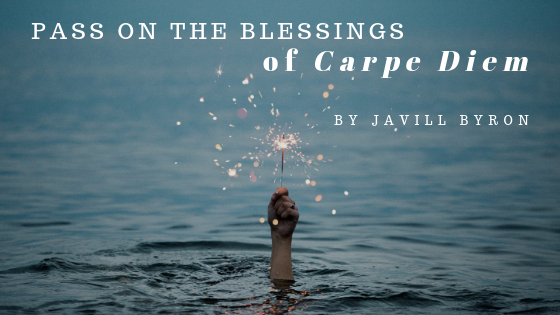 Pass On The Blessings Of Carpe Diem Javill Byron