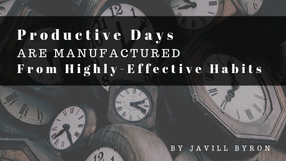 Productive Days Are Manufactured From Highly Effective Habits Javill Byron